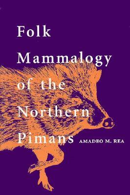 Folk Mammalogy of the Northern Pimans by Amadeo M. Rea