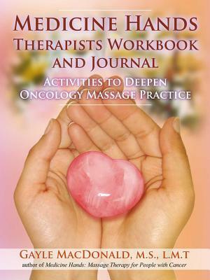 Medicine Hands Therapists Workbook and Journal: Activities to Deepen Oncology Massage Practice by Gayle MacDonald