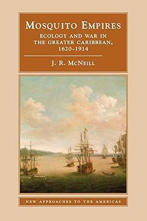 Mosquito Empires: Ecology and War in the Greater Caribbean, 1620-1914 (New Approaches to the Americas) by J. R. Mcneill, Cambridge University Press by John Robert McNeill, John Robert McNeill