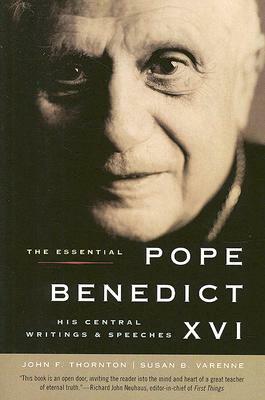 The Essential Pope Benedict XVI: His Central Writings and Speeches by John F. Thornton, Susan B. Varenne