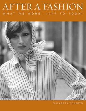 After a Fashion: What We Wore: 1947 to Today by Elizabeth Roberts