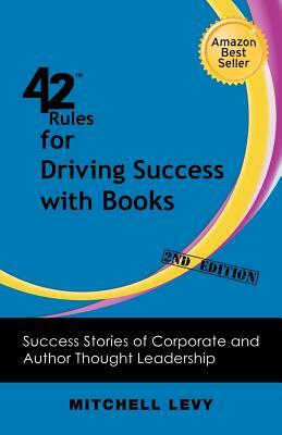 42 Rules for Driving Success With Books (2nd Edition): Success Stories of Corporate and Author Thought Leadership by Mitchell Levy