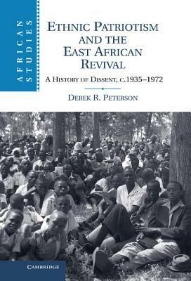 Ethnic Patriotism and the East African Revival: A History of Dissent, C.1935-1972 by Derek R. Peterson