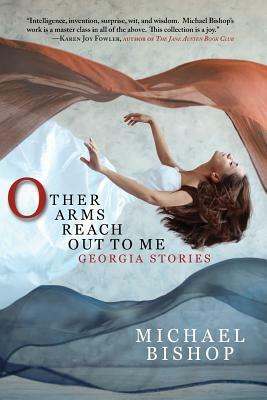 Other Arms Reach Out to Me: Georgia Stories by Michael Bishop