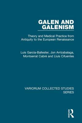 Galen and Galenism: Theory and Medical Practice from Antiquity to the European Renaissance by Montserrat Cabré, Luis García-Ballester, Jon Arrizabalaga