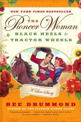 The Pioneer Woman: Black Heels to Tractor Wheels: A Love Story by Ree Drummond