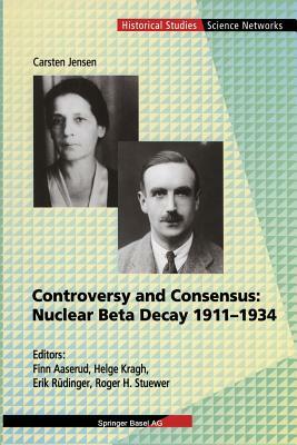 Controversy and Consensus: Nuclear Beta Decay 1911-1934 by Carsten Jensen