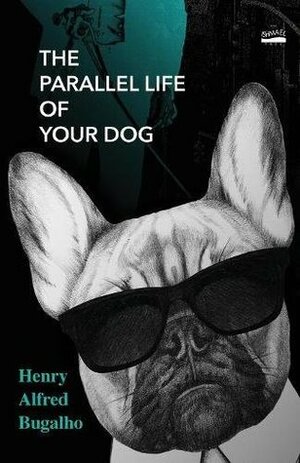 The Parallel Life of Your Dog by Henry Alfred Bugalho