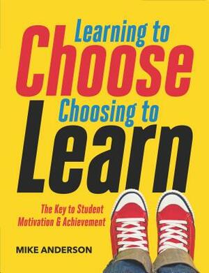 Learning to Choose, Choosing to Learn: The Key to Student Motivation and Achievement by Mike Anderson