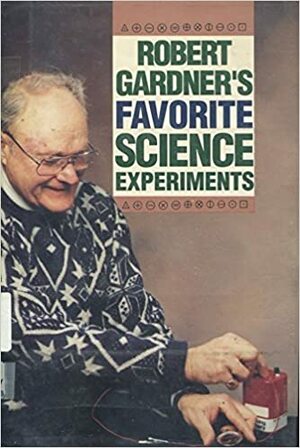 Robert Gardner's Favorite Science Experiments by Robert Gardner