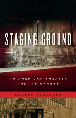 Staging Ground: An American Theater and Its Ghosts by Leslie Stainton