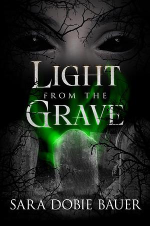 Light from the Grave by Sara Dobie Bauer, Sara Dobie Bauer