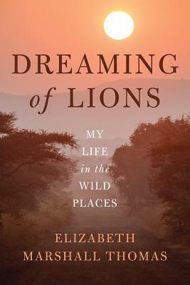 Dreaming of Lions: My Life in the Wild Places by Elizabeth Marshall Thomas