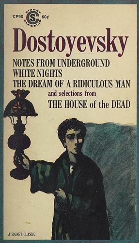 Notes from Underground, White Nights, The Dream of a Ridiculous Man, and Selections from The House of the Dead by Fyodor Dostoevsky