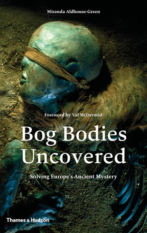 Bog Bodies Uncovered: Solving Europe's Ancient Mystery by Miranda Aldhouse-Green