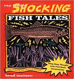 Ray Troll's Shocking Fish Tales: Fish, Romance, and Death in Pictures by Ray Troll, Bradford Matsen