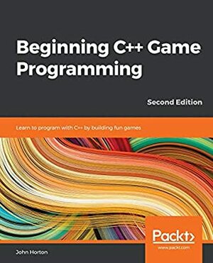 Beginning C++ Game Programming: Learn to program with C++ by building fun games, 2nd Edition by John Horton