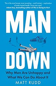 Man Down: Why Men Are Unhappy and What We Can Do About It by Matt Rudd