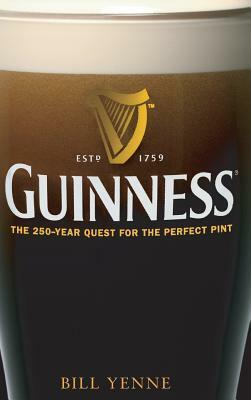 Guinness: The 250 Year Quest for the Perfect Pint by Bill Yenne