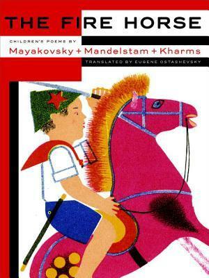 The Fire Horse: Children's Poems by Vladimir Mayakovsky, Osip Mandelstam and Daniil Kharms by Eugene Ostashevsky, Daniil Kharms, Boris Ender, Vladimir Mayakovsky, Osip Mandelstam, Vladimir Konashevich, Lidia Popova