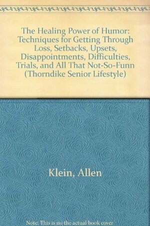 The Healing Power of Humor: Techniques for Getting Through Loss, Setbacks, Upsets, Disappointments, Difficulties, Trials, and All That Not-So-Funny Stuff by Allen Klein