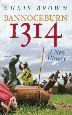 Bannockburn 1314: A New History by Chris Brown