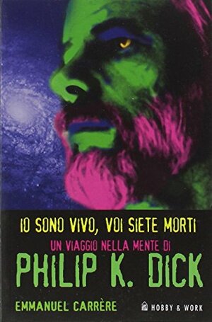 Io sono vivo, voi siete morti. Philip K. Dick 1928/1982. Una biografia by Simone Bedetti, Emmanuel Carrère