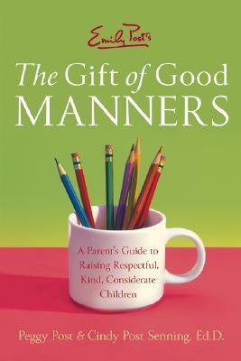 Emily Post's the Gift of Good Manners: A Parent's Guide to Raising Respectful, Kind, Considerate Children by Cindy P. Senning, Peggy Post