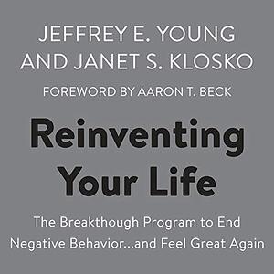 Reinventing Your Life: The Breakthrough Program to End Negative Behavior. . .and Feel Great Again by Aaron T. Beck, Janet S. Klosko, Jeffrey E. Young, Jeffrey E. Young