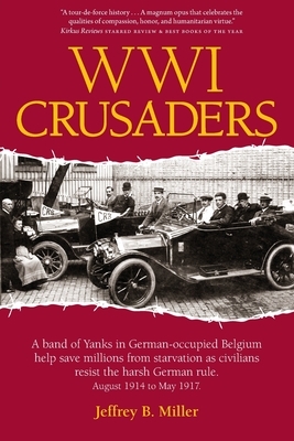 WWI Crusaders: A band of Yanks in German-occupied Belgium help save millions from starvation as civilians resist the harsh German rul by Jeffrey B. Miller