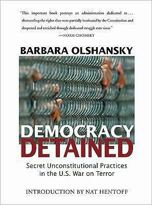 Democracy Detained: Secret Unconstitutional Practices in the U.S. War on Terror by Barbara Olshansky, Nat Hentoff
