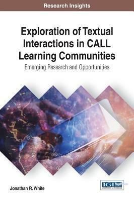 Exploration of Textual Interactions in CALL Learning Communities: Emerging Research and Opportunities by Jonathan R. White