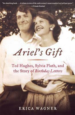 Ariel's Gift: Ted Hughes, Sylvia Plath, and the Story of Birthday Letters by Erica Wagner