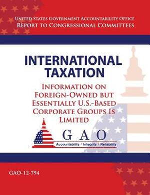 International Taxation: Information on Foreign-Owned but Essentially U.S.-Based Corperate Groups Is Limited by Government Accountability Office