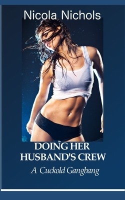 Doing Her Husband's Crew: A Cuckold Gangbang by Nicola Nichols