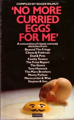 No More Curried Eggs For Me: A Concoction of Classic Comedy Sketches by Morrie Ryskind, Alan Simpson, Spike Milligan, John Cleese, George S. Kaufman, John Law, Ray Galton, Alan Bennett, Roger Wilmut, Connie Booth, Graham Chapman, Richard Sparks, Dudley Moore, Eddie Braben, Peter Cook, Marty Feldman