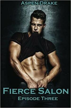 Fierce Salon: Episode 3: A New Adult Smexy Serial by Aspen Drake