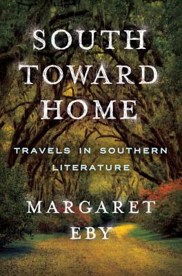 South Toward Home: Travels in Southern Literature by Margaret Eby