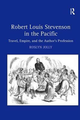 Robert Louis Stevenson in the Pacific: Travel, Empire, and the Author's Profession by Roslyn Jolly