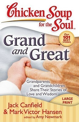 Chicken Soup for the Soul: Grand and Great: Grandparents and Grandchildren Share Their Stories of Love and Wisdom by Amy Newmark, Jack Canfield, Mark Victor Hansen