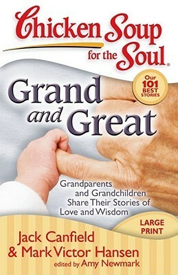 Chicken Soup for the Soul: Grand and Great: Grandparents and Grandchildren Share Their Stories of Love and Wisdom by Amy Newmark, Mark Victor Hansen, Jack Canfield