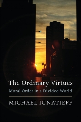 The Ordinary Virtues: Moral Order in a Divided World by Michael Ignatieff