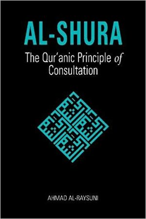 Al-Shura: The Qur'anic Principle of Consultation by Ahmad Al-Raysuni