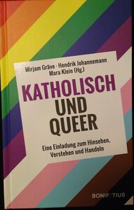 Katholisch und Queer - Eine Einladung zum Hinsehen, Verstehen und Handeln by Mirjam Gräve, Hendrik Johannemann, Mara Klein