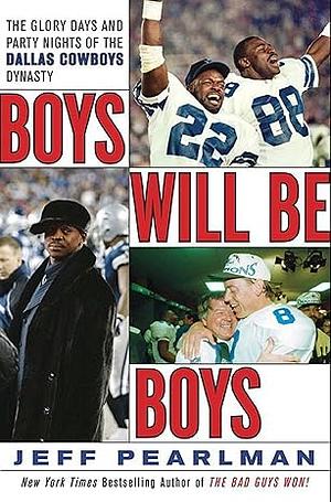 Boys Will Be Boys: The Glory Days and Party Nights of the Dallas Cowboys Dynasty by Jeff Pearlman