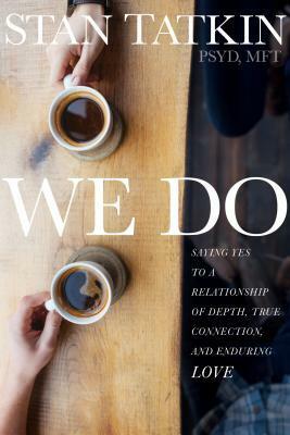 We Do: Saying Yes to a Relationship of Depth, True Connection, and Enduring Love by Stan Tatkin