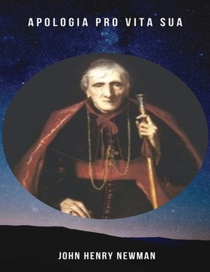 Apologia Pro Vita Sua (Annotated) by John Henry Newman