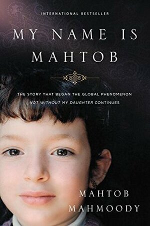My Name Is Mahtob: The Story that Began the Global Phenomenon Not Without My Daughter Continues by Mahtob Mahmoody