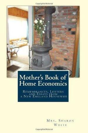 Mother's Book of Home Economics: Remembrances, Letters, and Essays from a New England Housewife by Sharon White