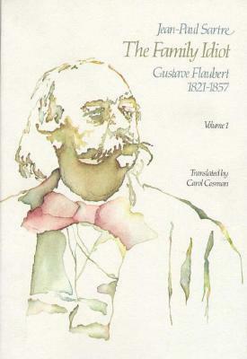 The Family Idiot 1: Gustave Flaubert 1821-1857 by Carol Cosman, Jean-Paul Sartre